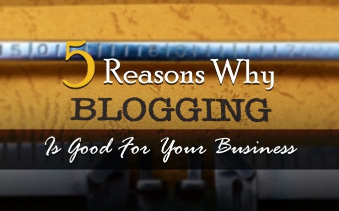 5 Reasons Why Blogging Is Good For Your Business | Digital Marketing ...